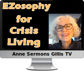 Clck to watch Anne's video, EZosophy for Crisis Living.