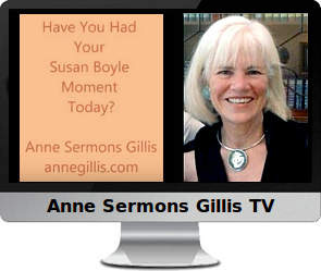 Clck to watch Anne's video, Have You Had Your Susan Boyle Moment Today?