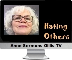 Clck to watch Anne's video, Hating Others is Self Hate.